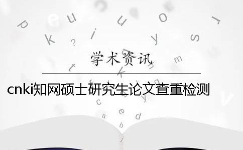cnki學(xué)術(shù)碩士研究生論文查重檢測(cè)系統(tǒng)