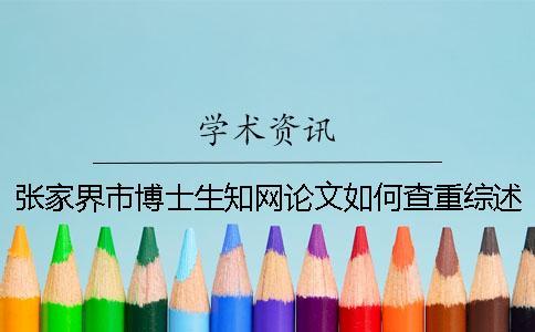 張家界市博士生知網論文如何查重？綜述查重嗎？
