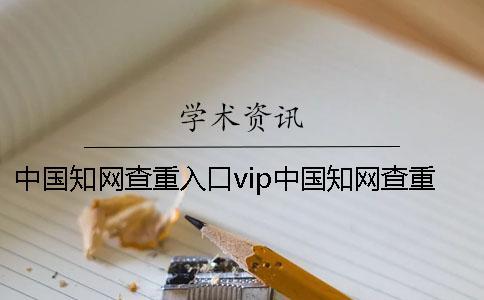 中國知網(wǎng)查重入口vip中國知網(wǎng)查重入口在哪