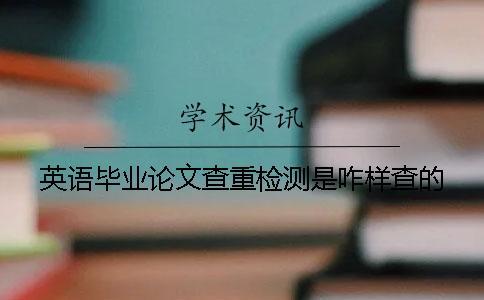 英語(yǔ)畢業(yè)論文查重檢測(cè)是咋樣查的