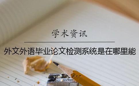 外文外語畢業(yè)論文檢測系統(tǒng)是在哪里能查的