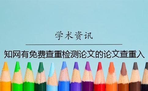 知網(wǎng)有免費(fèi)查重檢測(cè)論文的論文查重入口入口嗎？