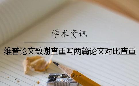 維普論文致謝查重嗎兩篇論文對(duì)比查重檢測(cè)