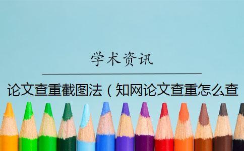 論文查重截圖法（知網(wǎng)論文查重怎么查的_查重率截圖）