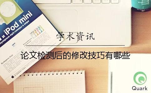 論文檢測后的修改技巧有哪些？