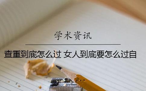 查重到底怎么過？ 女人到底要怎么過自己的一生