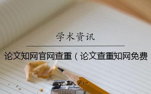 論文知網官網查重（論文查重知網免費檢測_知網查重入口）