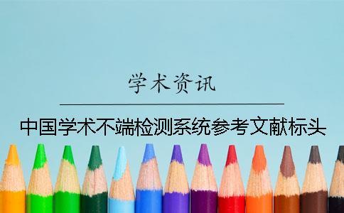中國學(xué)術(shù)不端檢測系統(tǒng)參考文獻標頭