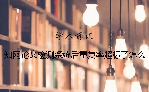 知網(wǎng)論文檢測系統(tǒng)后重復(fù)率超標(biāo)了怎么辦？