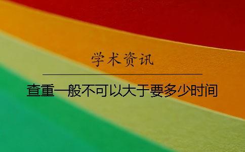 查重一般不可以大于要多少時(shí)間