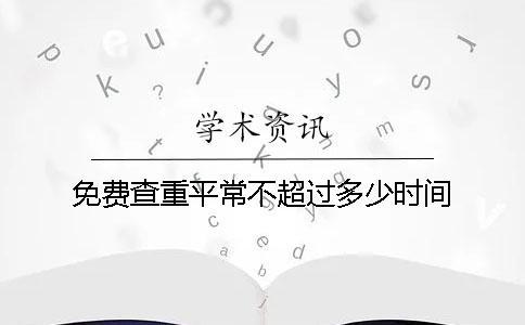 免費(fèi)查重平常不超過多少時(shí)間
