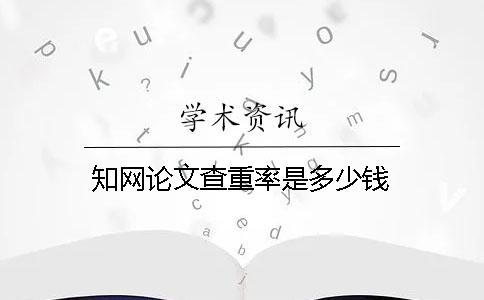 知網論文查重率是多少錢？