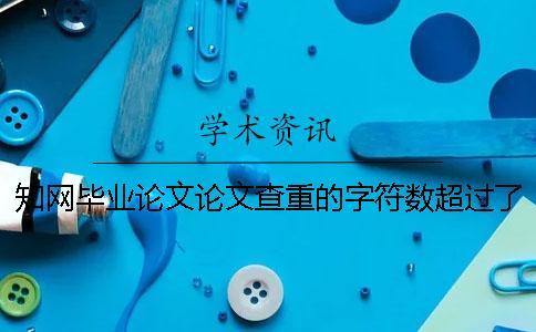 知網(wǎng)畢業(yè)論文論文查重的字符數(shù)超過(guò)了最大阻礙如何解決？
