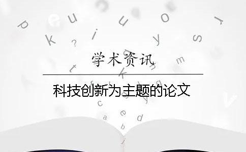 科技創(chuàng)新為主題的論文