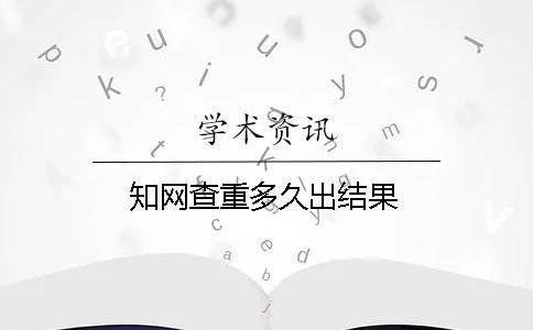 知網(wǎng)查重多久出結果