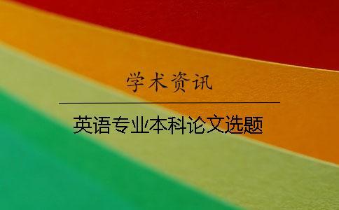 英語(yǔ)專(zhuān)業(yè)本科論文選題