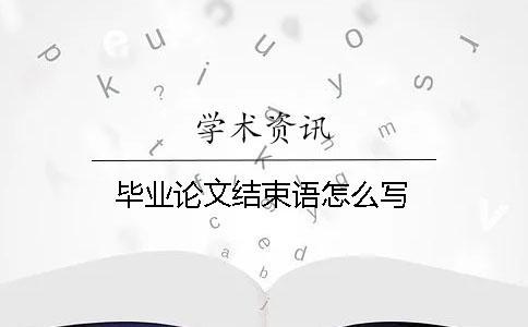 畢業(yè)論文結(jié)束語怎么寫
