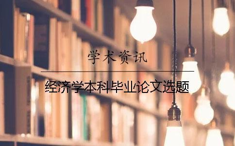 經(jīng)濟(jì)學(xué)本科畢業(yè)論文選題
