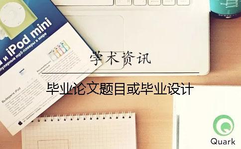 畢業(yè)論文題目或畢業(yè)設(shè)計(jì)