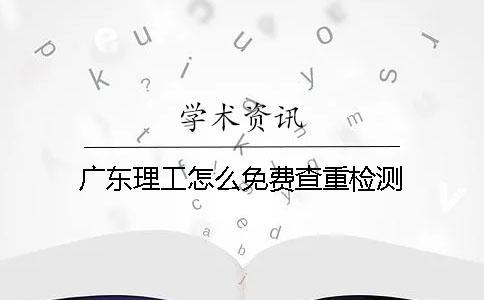 廣東理工怎么免費(fèi)查重檢測(cè)
