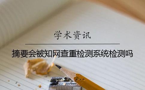 摘要會被知網(wǎng)查重檢測系統(tǒng)檢測嗎？