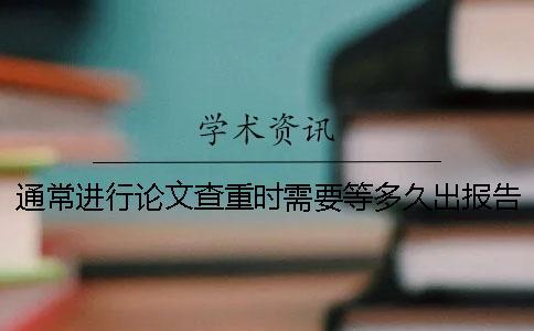 通常進行論文查重時需要等多久出報告？