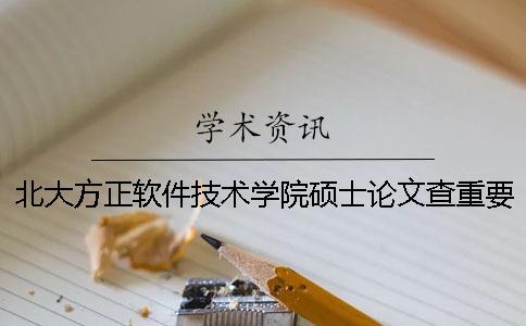 北大方正軟件技術(shù)學(xué)院碩士論文查重要求及重復(fù)率一