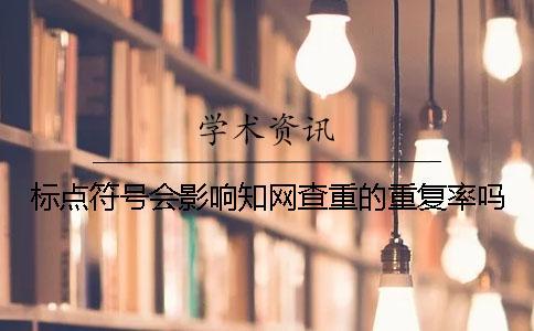 標點符號會影響知網查重的重復率嗎？