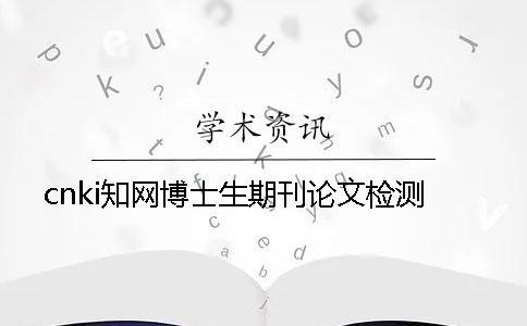 cnki知網(wǎng)博士生期刊論文檢測
