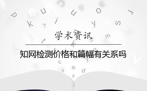 知網檢測價格和篇幅有關系嗎？