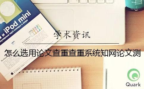 怎么選用論文查重查重系統？知網論文測試有什么優勢？
