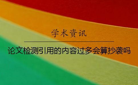 論文檢測引用的內(nèi)容過多會算抄襲嗎？