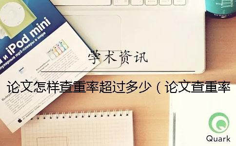 論文怎樣查重率超過多少（論文查重率70%合格嗎_發表論文查重率多少合格）