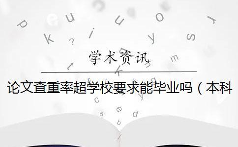 論文查重率超學(xué)校要求能畢業(yè)嗎（本科論文查重是怎么查的_畢業(yè)論文查重是怎么查的）