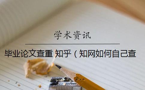 畢業論文查重 知乎（知網如何自己查重_知乎的回答論文查重包括嗎）
